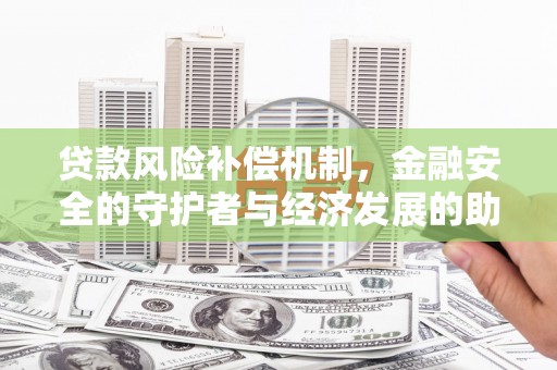 井冈山贷款风险补偿机制,金融安全的守护者与经济发展的助推器 井冈山贷款风险补偿机制,金融安全的守护者与经济发展的助推器