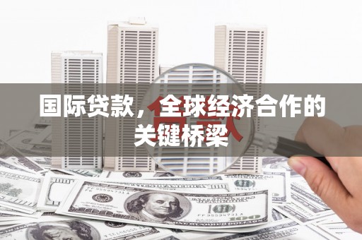 井冈山国际贷款，全球经济合作的关键桥梁