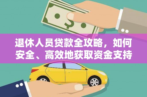 井冈山退休人员贷款全攻略，如何安全、高效地获取资金支持