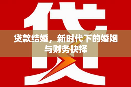 井冈山贷款结婚，新时代下的婚姻与财务抉择