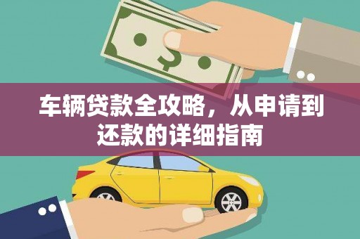 井冈山车辆贷款全攻略，从申请到还款的详细指南