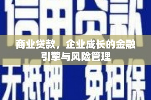井冈山商业贷款，企业成长的金融引擎与风险管理
