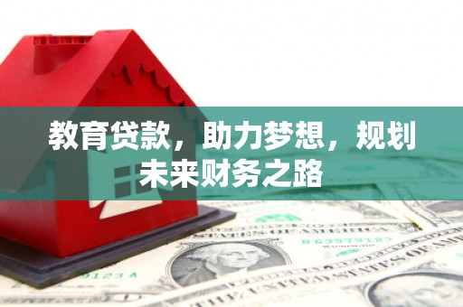 井冈山教育贷款，助力梦想，规划未来财务之路