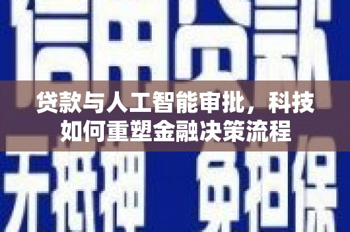 井冈山贷款与人工智能审批，科技如何重塑金融决策流程