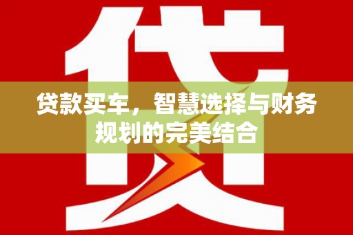 井冈山贷款买车，智慧选择与财务规划的完美结合