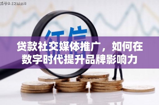 井冈山贷款社交媒体推广，如何在数字时代提升品牌影响力