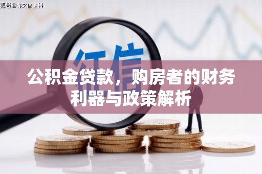 井冈山公积金贷款，购房者的财务利器与政策解析