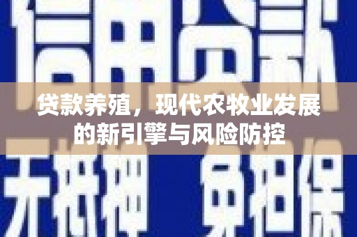 井冈山贷款养殖，现代农牧业发展的新引擎与风险防控