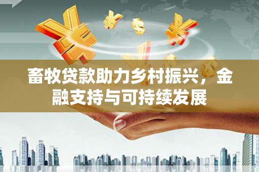 井冈山畜牧贷款助力乡村振兴，金融支持与可持续发展