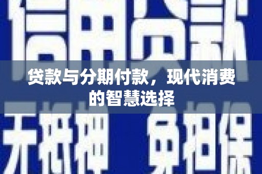 井冈山贷款与分期付款，现代消费的智慧选择