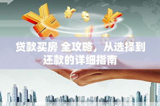 井冈山贷款买房 全攻略，从选择到还款的详细指南