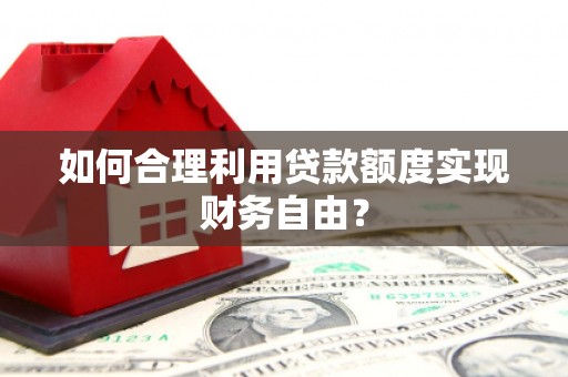井冈山如何合理利用贷款额度实现财务自由？