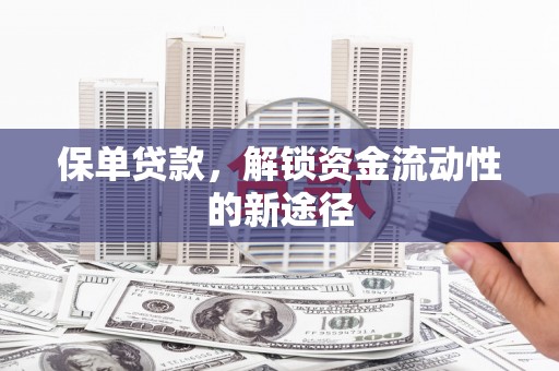 井冈山保单贷款，解锁资金流动性的新途径