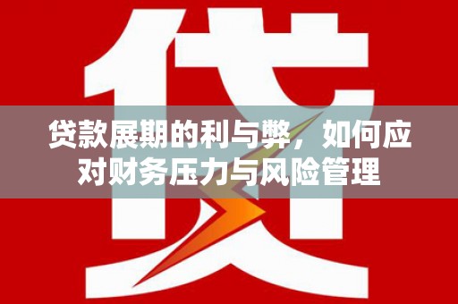 井冈山贷款展期的利与弊，如何应对财务压力与风险管理
