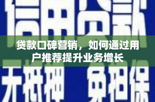 井冈山贷款口碑营销，如何通过用户推荐提升业务增长