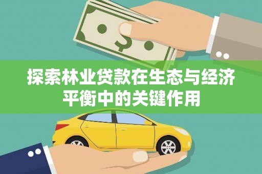 井冈山探索林业贷款在生态与经济平衡中的关键作用