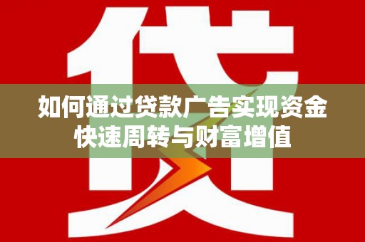 井冈山如何通过贷款广告实现资金快速周转与财富增值