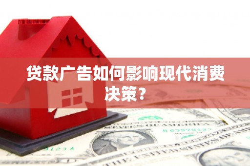 井冈山贷款广告如何影响现代消费决策？