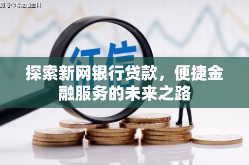 井冈山探索新网银行贷款，便捷金融服务的未来之路