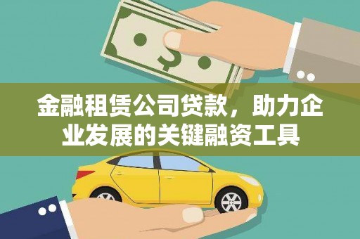 井冈山金融租赁公司贷款，助力企业发展的关键融资工具