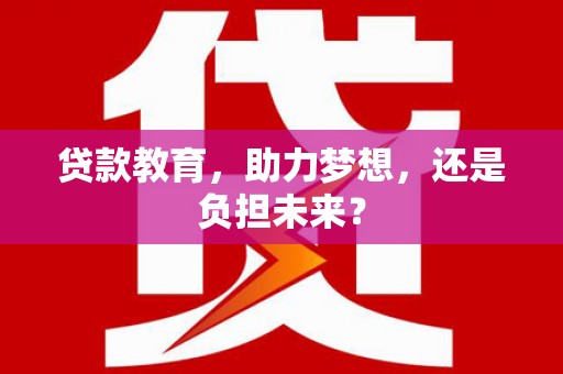 井冈山贷款教育，助力梦想，还是负担未来？