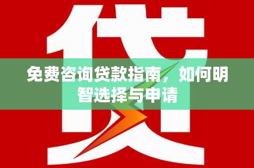 井冈山免费咨询贷款指南，如何明智选择与申请