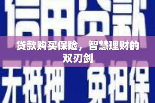 井冈山贷款购买保险，智慧理财的双刃剑