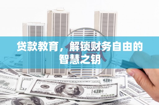 井冈山贷款教育，解锁财务自由的智慧之钥