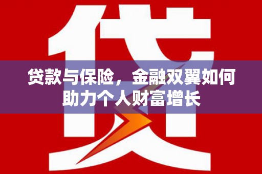 井冈山贷款与保险，金融双翼如何助力个人财富增长