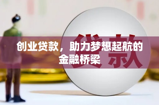 井冈山创业贷款，助力梦想起航的金融桥梁