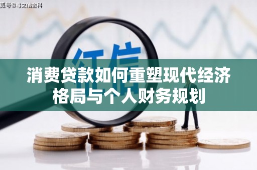 井冈山消费贷款如何重塑现代经济格局与个人财务规划
