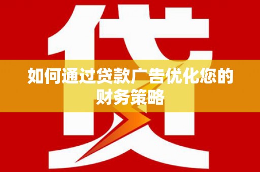 井冈山如何通过贷款广告优化您的财务策略