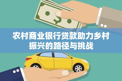井冈山农村商业银行贷款助力乡村振兴的路径与挑战