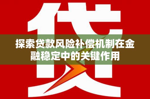 井冈山探索贷款风险补偿机制在金融稳定中的关键作用