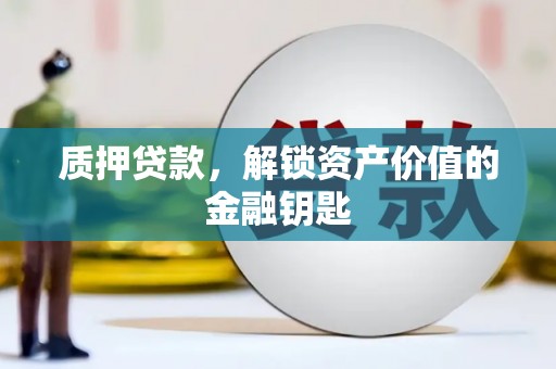 井冈山质押贷款，解锁资产价值的金融钥匙