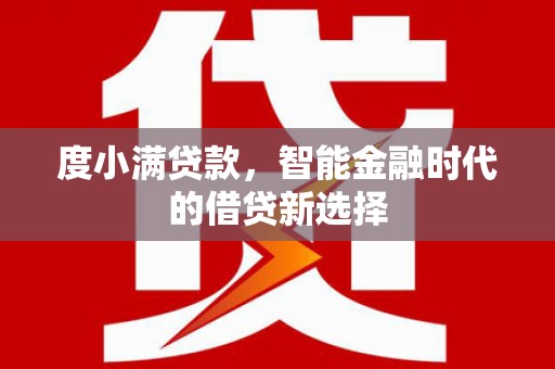 井冈山度小满贷款，智能金融时代的借贷新选择
