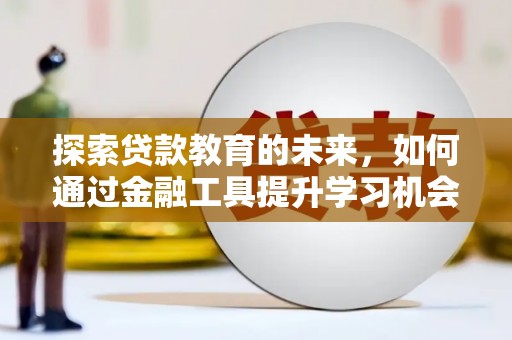 井冈山探索贷款教育的未来，如何通过金融工具提升学习机会