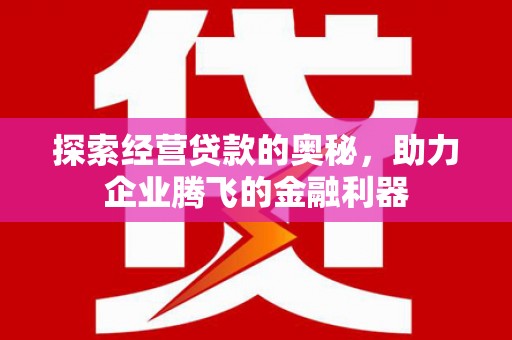 井冈山探索经营贷款的奥秘，助力企业腾飞的金融利器