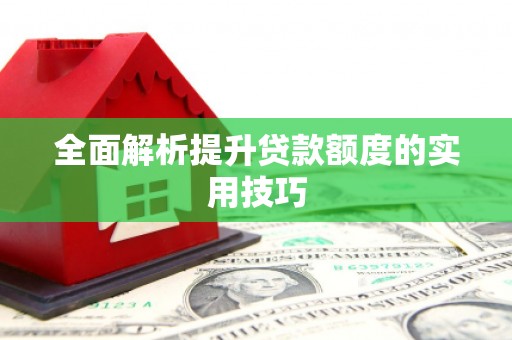 井冈山全面解析提升贷款额度的实用技巧