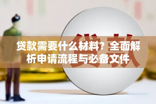 井冈山贷款需要什么材料？全面解析申请流程与必备文件