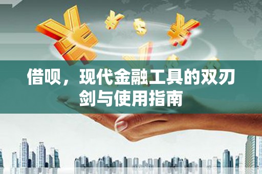 井冈山借呗，现代金融工具的双刃剑与使用指南