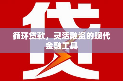 井冈山循环贷款，灵活融资的现代金融工具