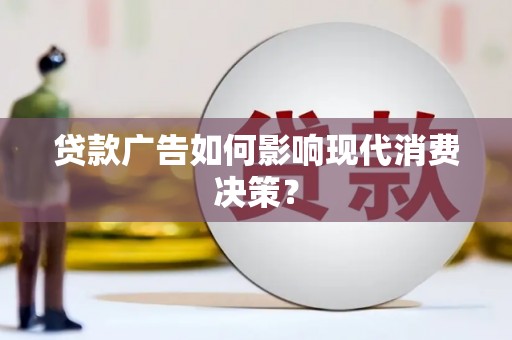 井冈山贷款广告如何影响现代消费决策？