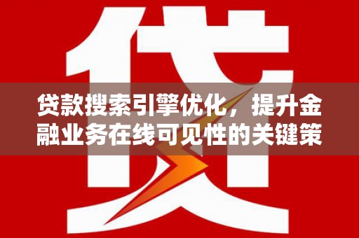井冈山贷款搜索引擎优化，提升金融业务在线可见性的关键策略