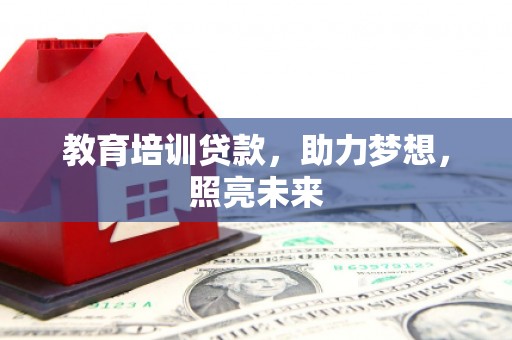 井冈山教育培训贷款，助力梦想，照亮未来