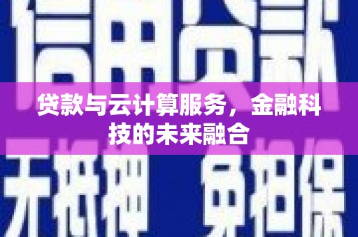 井冈山贷款与云计算服务，金融科技的未来融合