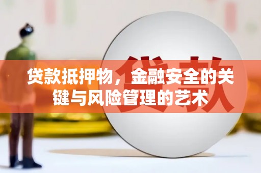 井冈山贷款抵押物，金融安全的关键与风险管理的艺术