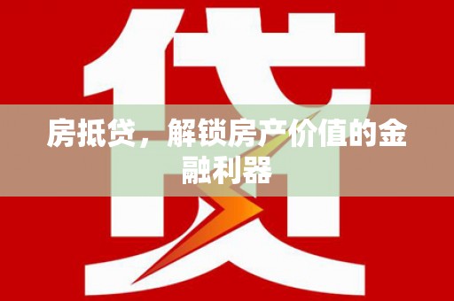 井冈山房抵贷，解锁房产价值的金融利器