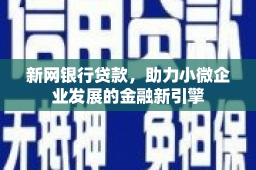 井冈山新网银行贷款，助力小微企业发展的金融新引擎