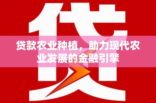 井冈山贷款农业种植，助力现代农业发展的金融引擎